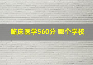 临床医学560分 哪个学校